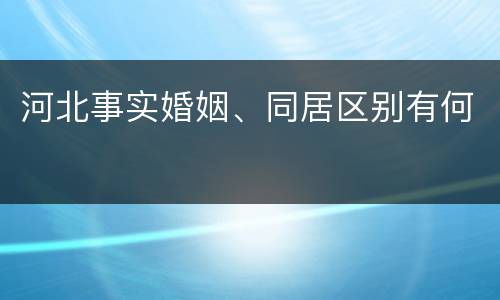 河北事实婚姻、同居区别有何
