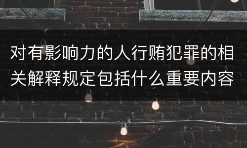 对有影响力的人行贿犯罪的相关解释规定包括什么重要内容