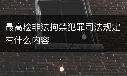 最高检非法拘禁犯罪司法规定有什么内容