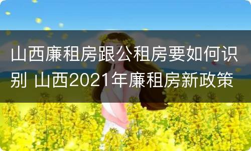 山西廉租房跟公租房要如何识别 山西2021年廉租房新政策