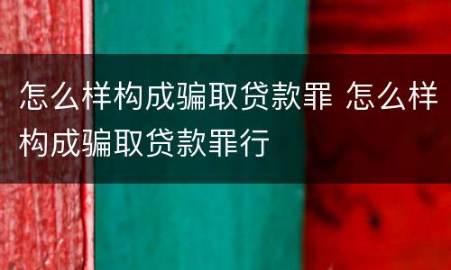 怎么样构成骗取贷款罪 怎么样构成骗取贷款罪行
