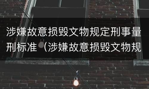 涉嫌故意损毁文物规定刑事量刑标准（涉嫌故意损毁文物规定刑事量刑标准是多少）