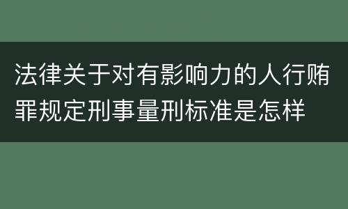 法律关于对有影响力的人行贿罪规定刑事量刑标准是怎样