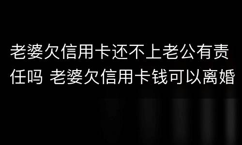 老婆欠信用卡还不上老公有责任吗 老婆欠信用卡钱可以离婚吗