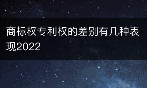 商标权专利权的差别有几种表现2022