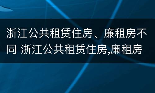 浙江公共租赁住房、廉租房不同 浙江公共租赁住房,廉租房不同意怎么办