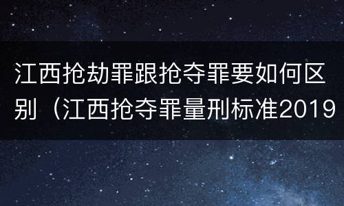江西抢劫罪跟抢夺罪要如何区别（江西抢夺罪量刑标准2019）