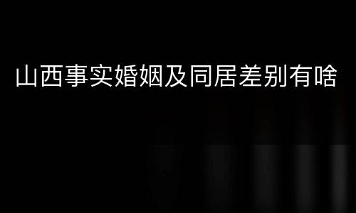 山西事实婚姻及同居差别有啥