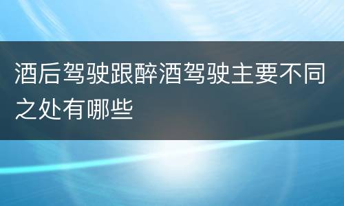 酒后驾驶跟醉酒驾驶主要不同之处有哪些