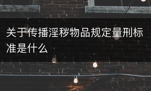 关于传播淫秽物品规定量刑标准是什么