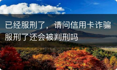 已经服刑了，请问信用卡诈骗服刑了还会被判刑吗