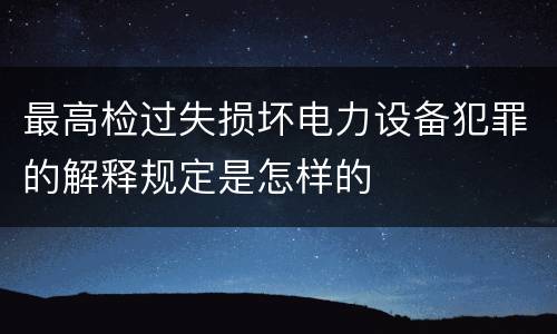 最高检过失损坏电力设备犯罪的解释规定是怎样的