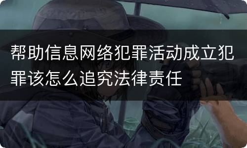 帮助信息网络犯罪活动成立犯罪该怎么追究法律责任