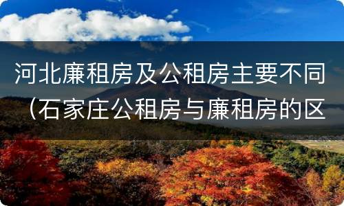 河北廉租房及公租房主要不同（石家庄公租房与廉租房的区别）