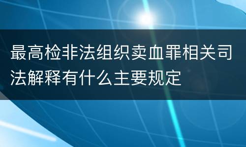 最高检非法组织卖血罪相关司法解释有什么主要规定