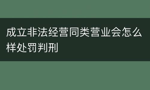 成立非法经营同类营业会怎么样处罚判刑