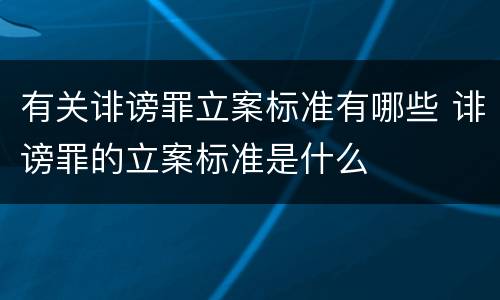 有关诽谤罪立案标准有哪些 诽谤罪的立案标准是什么