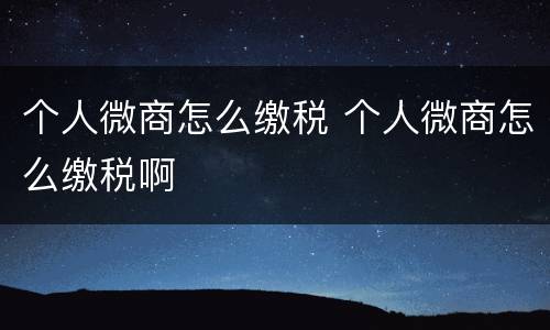 个人微商怎么缴税 个人微商怎么缴税啊