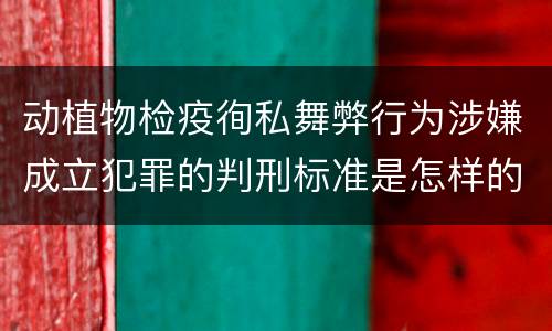 动植物检疫徇私舞弊行为涉嫌成立犯罪的判刑标准是怎样的