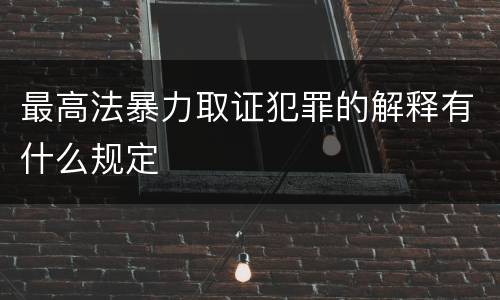 最高法暴力取证犯罪的解释有什么规定