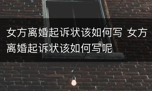 女方离婚起诉状该如何写 女方离婚起诉状该如何写呢