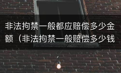 非法拘禁一般都应赔偿多少金额（非法拘禁一般赔偿多少钱）