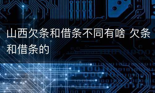 山西欠条和借条不同有啥 欠条和借条的