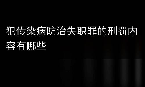 犯传染病防治失职罪的刑罚内容有哪些