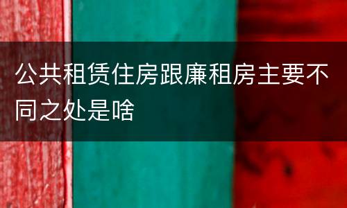公共租赁住房跟廉租房主要不同之处是啥