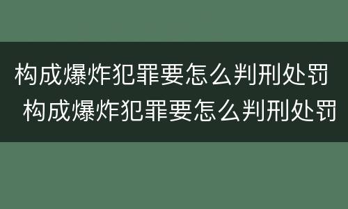构成爆炸犯罪要怎么判刑处罚 构成爆炸犯罪要怎么判刑处罚的