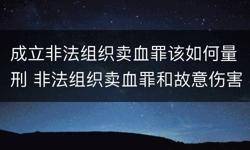成立非法组织卖血罪该如何量刑 非法组织卖血罪和故意伤害罪