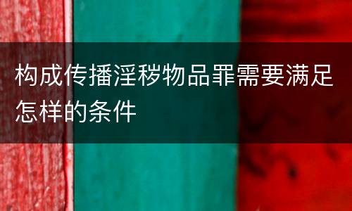 构成传播淫秽物品罪需要满足怎样的条件