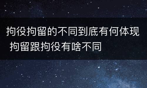拘役拘留的不同到底有何体现 拘留跟拘役有啥不同