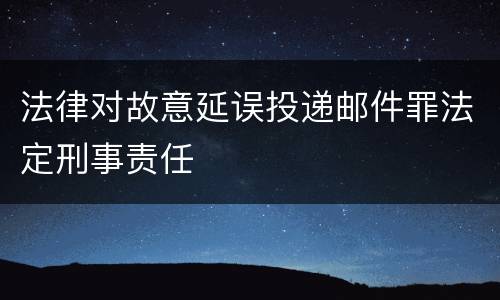 法律对故意延误投递邮件罪法定刑事责任