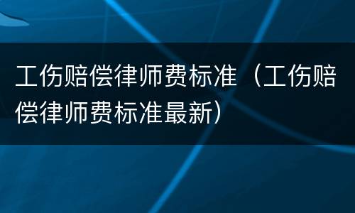 工伤赔偿律师费标准（工伤赔偿律师费标准最新）