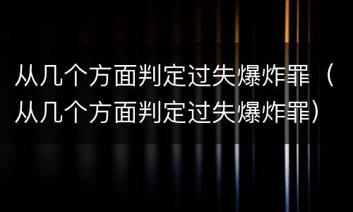 从几个方面判定过失爆炸罪（从几个方面判定过失爆炸罪）