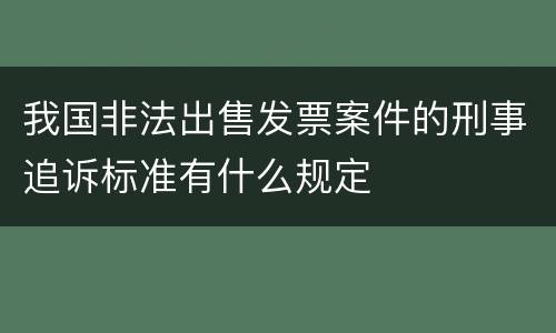 我国非法出售发票案件的刑事追诉标准有什么规定