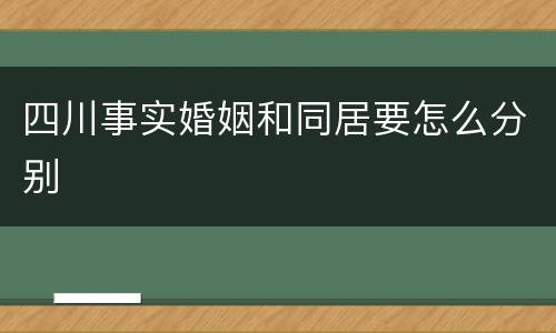 四川事实婚姻和同居要怎么分别