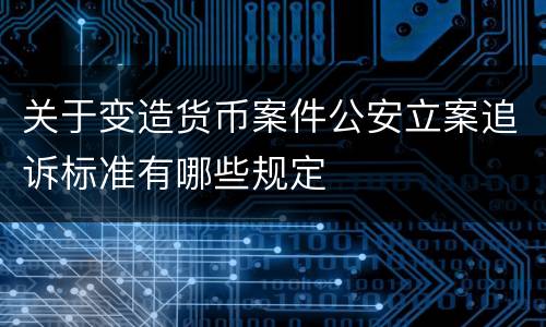 关于变造货币案件公安立案追诉标准有哪些规定
