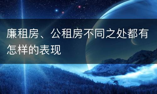 廉租房、公租房不同之处都有怎样的表现