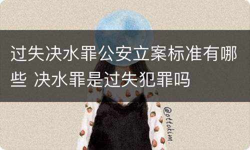 过失决水罪公安立案标准有哪些 决水罪是过失犯罪吗