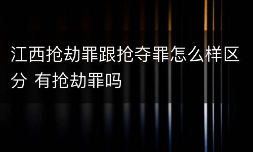 江西抢劫罪跟抢夺罪怎么样区分 有抢劫罪吗