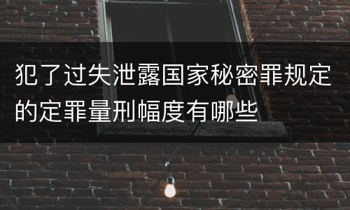 犯了过失泄露国家秘密罪规定的定罪量刑幅度有哪些