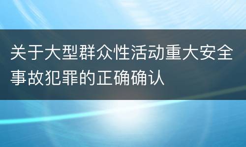 关于大型群众性活动重大安全事故犯罪的正确确认
