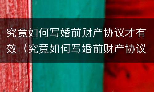 究竟如何写婚前财产协议才有效（究竟如何写婚前财产协议才有效果）