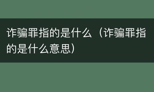 诈骗罪指的是什么（诈骗罪指的是什么意思）