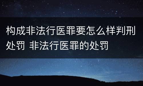 构成非法行医罪要怎么样判刑处罚 非法行医罪的处罚