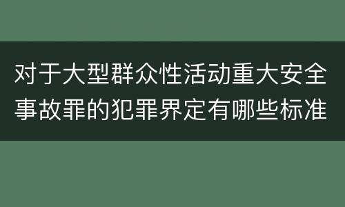 对于大型群众性活动重大安全事故罪的犯罪界定有哪些标准