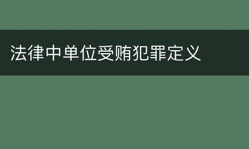 法律中单位受贿犯罪定义