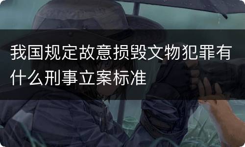 我国规定故意损毁文物犯罪有什么刑事立案标准